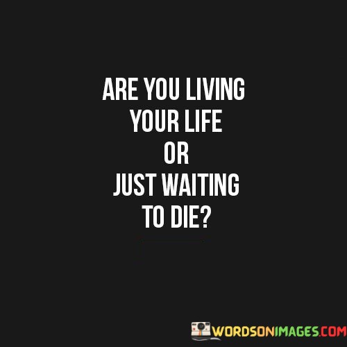 Are-You-Living-Your-Life-Or-Just-Waiting-To-Die-Quotes.jpeg