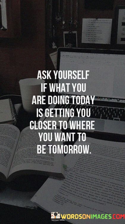 Ask-Yourself-If-What-You-Are-Doing-Today-Is-Getting-Quotes.jpeg
