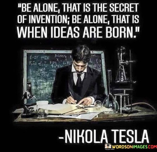 Be-Alone-That-Is-The-Secret-Of-Invention-Be-Alone-That-Quotes.jpeg