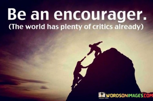 Be-An-Encourager-The-World-Has-Plenty-Of-Critics-Already-Quotes.jpeg