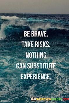 Be-Brave-Take-Risks-Nothing-Can-Substitute-Experience-Quotes.jpeg
