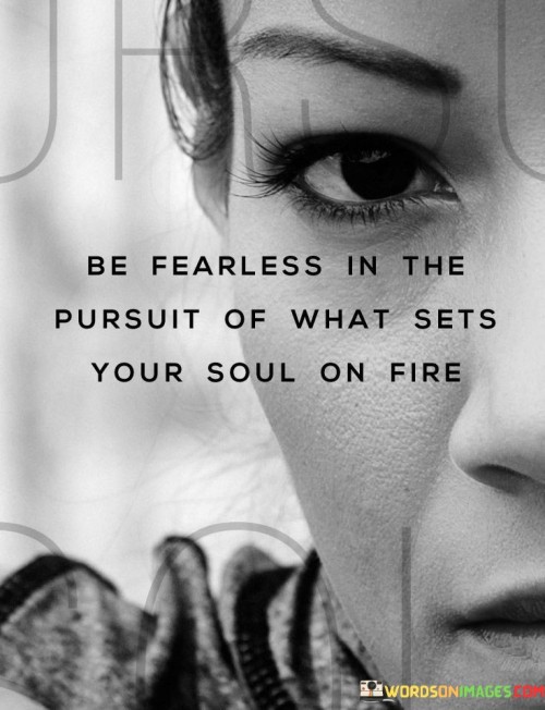Be-Fearless-In-The-Pursuit-Of-What-Sets-Your-Soul-On-Fire-Quotes.jpeg