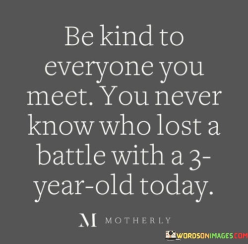 Be Kind To Everyone You Meet You Never Quotes