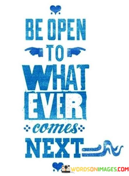 Be-Open-To-What-Ever-Comes-Next-Quotes.jpeg