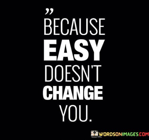 Because Easy Doesn't Change You Quotes