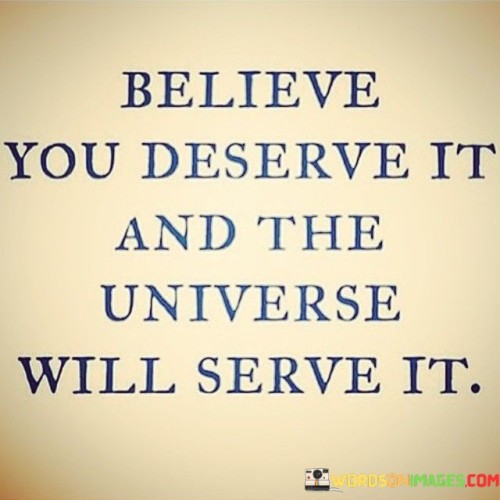 Believe-You-Deserve-It-And-The-Universe-Will-Serve-It-Quotes.jpeg