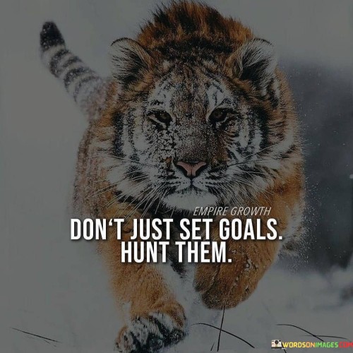 Dont-Just-Set-Goals-Hunt-Them-Quotes.jpeg