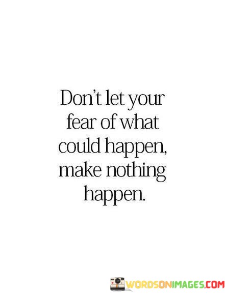 Dont-Let-Your-Fear-Of-What-Could-Happen-Make-Quotes.jpeg