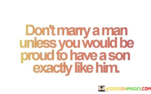 Don't Marry A Man Unless You Would Be Proud To Have Quotes