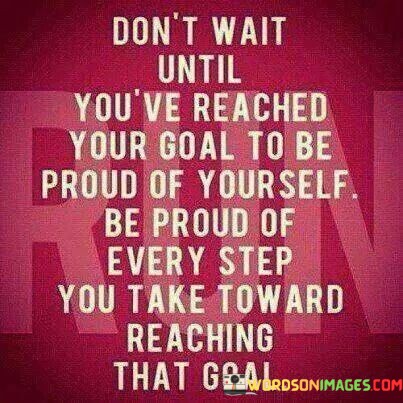 Dont-Wait-Until-Youve-Reached-Your-Goal-Quotes.jpeg