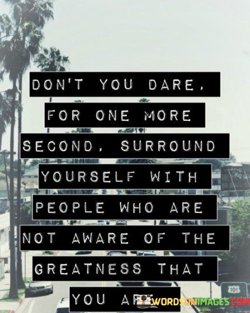 Dont-You-Dare-For-One-More-Second-Surround-Yourself-With-Quotes.jpeg