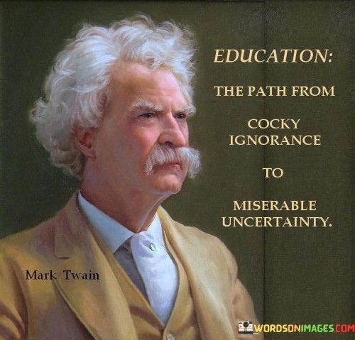 Education-The-Path-From-Cocky-Ignorance-To-Miserable-Quotes.jpeg