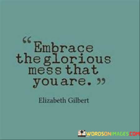 Embrace-The-Glorious-Mess-That-You-Are-Quotes.jpeg