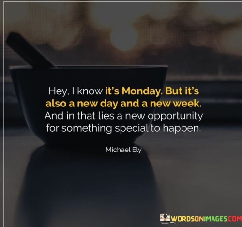 Hey-I-Know-Its-Monday-But-Its-Also-A-New-Day-And-A-New-Week-Quotes.jpeg