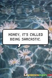 Honey-Its-Called-Being-Sarcastic-Quotes.jpeg