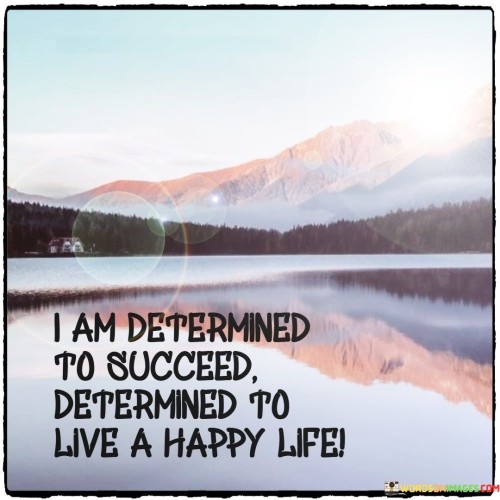 It underscores determination. The phrase suggests unwavering commitment to achieving success and happiness. It reflects a steadfast mindset focused on positive outcomes.

The statement underscores the link between success and happiness. It implies that the individual views success as a means to live a joyful life. This sentiment encourages a holistic approach to fulfillment.

In essence, this phrase encapsulates the idea that the individual is resolute in their pursuit of success and happiness. It reflects a proactive and intentional attitude toward shaping a fulfilling and meaningful life.