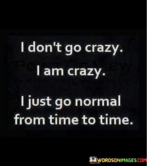 I-Dont-Go-Crazy-I-Am-Crazy-I-Just-Go-Normal-Quotes.jpeg