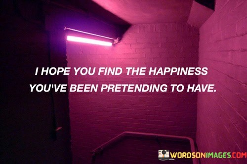 I-Hope-You-Find-The-Happiness-Youve-Been-Pretending-To-Have-Quotes.jpeg