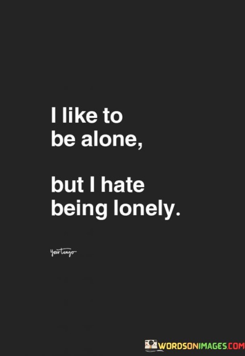 I Like To Be Alone But I Hate Being Lonely Quotes