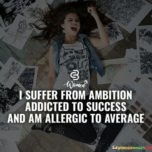 It underscores the intensity of ambition. The phrase suggests that the individual is willing to endure challenges for the sake of pursuing their ambitions. It reflects the drive to achieve significant success.

The statement underscores the concept of pursuit. It implies a relentless pursuit of success and a refusal to settle for mediocrity. This sentiment encourages a relentless work ethic and a distaste for complacency.

In essence, this phrase encapsulates the idea that the individual is dedicated to their ambitions, relentlessly striving for success, and rejecting mediocrity. It reflects the powerful combination of ambition, determination, and a refusal to settle for anything less than exceptional achievement.