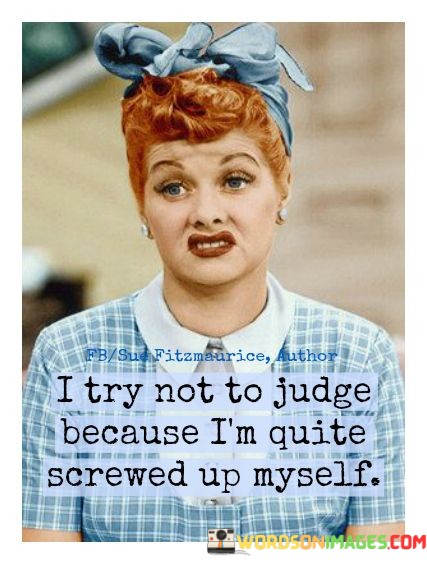 I-Try-Not-To-Judge-Because-Im-Quite-Screwed-Up-Myself-Quotes.jpeg