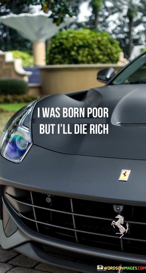 I Was Born Poor But I'll Die Rich Quotes