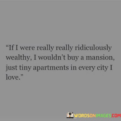 If-I-Were-Really-Ridiculously-Wealthy-I-Wouldnt-Buy-A-Mansion-Quotes.jpeg