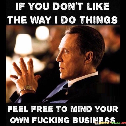 If-You-Dont-Like-The-Way-I-Do-Things-Feel-Free-To-Mind-Your-Quotes.jpeg