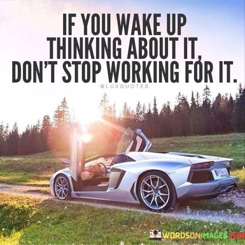 If-You-Wake-Up-Thinking-About-It-Dont-Stop-Working-Quotes.jpeg