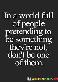 In-A-World-Full-Of-People-Pretending-To-Be-Something-Theyre-Quotes.jpeg