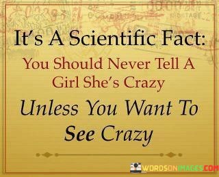Its-A-Scientific-Fact-You-Should-Never-Tell-A-Girl-Shes-Crazy-Quotes.jpeg