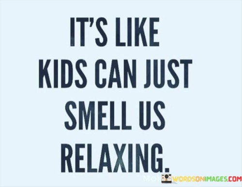 Its-Like-Kids-Can-Just-Smell-Us-Relaxing-Quotes.jpeg