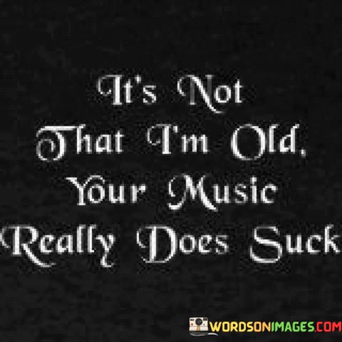 Its-Not-That-Im-Old-Your-Music-Really-Does-Suck-Quotes.jpeg