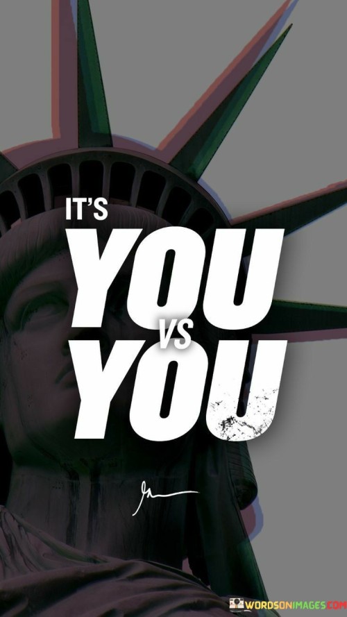 In the arena of life, the fiercest battle is the one you wage against yourself. "It's You vs. You" encapsulates the internal struggle we all face. It's a mirror that reflects the daily challenge of becoming a better version of yourself, surpassing your limitations, and conquering your doubts.

This quote tells us that our greatest adversary is often our own self-doubt, procrastination, and fear. It's not about comparing ourselves to others; it's about striving for self-improvement and personal growth. The only competition that truly matters is the one within.

"It's You vs. You" is a motivating reminder to push through the obstacles and doubts that hold us back. It's a declaration of self-accountability, urging us to take charge of our actions and decisions. By recognizing that the battle is internal, we gain the power to shape our destiny and become the best version of ourselves.
