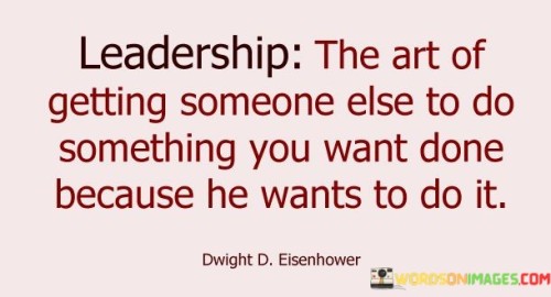 Leadership The Art Of Getting Someone Else To Do Something Quotes