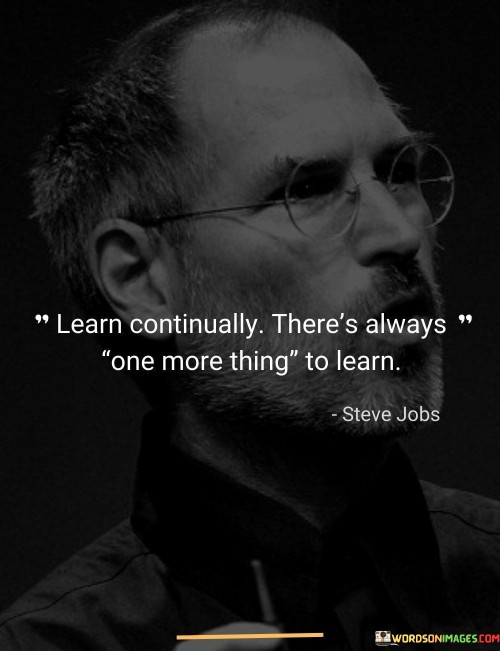 Learn Continually There's Always One More Thing To Learn Quotes