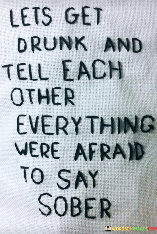 Lets Get Drunk And Tell Each Other Everything Were Afraid To Say Sober Quotes