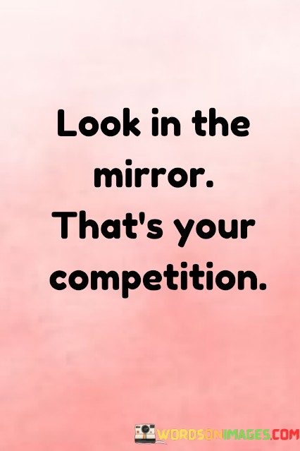 Look-In-The-Mirror-Thats-Your-Competition-Quotes.jpeg