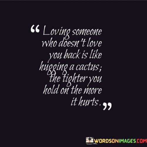 Loving-Someone-Who-Doesnt-Love-You-Back-Is-Like-Hugging-A-Cactus-The-Tighter-Quotes.jpeg
