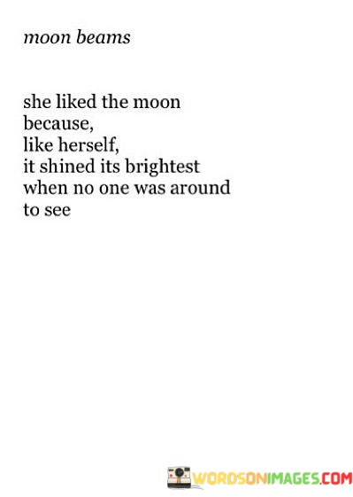 Moon-Beams-She-Liked-The-Moon-Because-Like-Herself-It-Shined-Its-Brightest-When-No-One-Quotes.jpeg