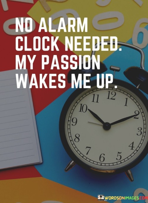 No-Alarm-Clock-Needed-My-Passion-Wakes-Me-Up-Quotes.jpeg