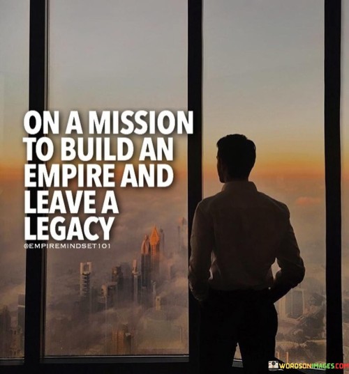 On A Mission To Build An Empire And Leave A Legacy Quotes