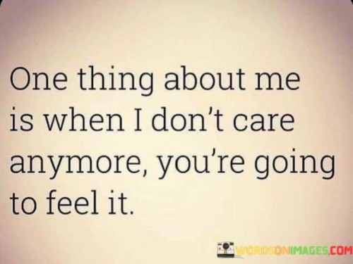 One-Thing-About-Me-Is-When-I-Dont-Care-Anymore-Quotes.jpeg