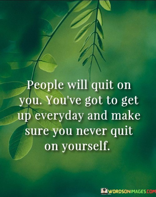 People-Will-Quit-On-You-Youve-Got-To-Get-Up-Everyday-And-Quotes.jpeg