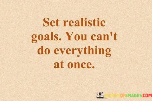 Set Realistic Goals You Can't Do Everything At Once Quotes