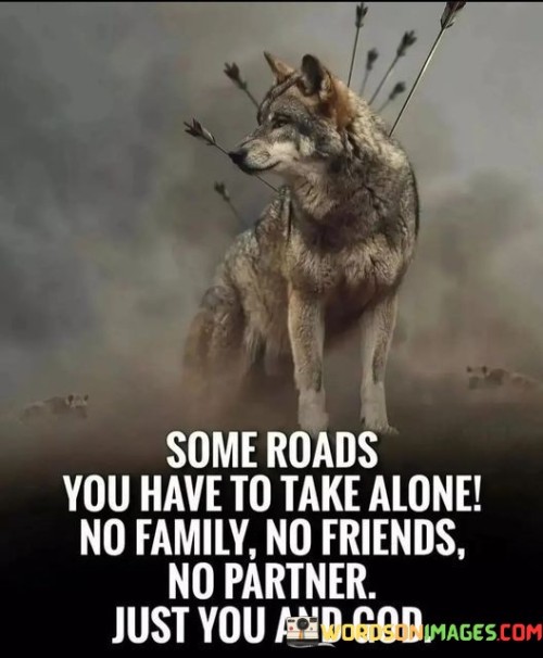 Some Roads You Have To Take Alone No Family No Friends Quotes