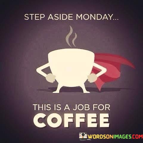 Step-Aside-Monday-This-Is-A-Job-For-Coffee-Quotes.jpeg