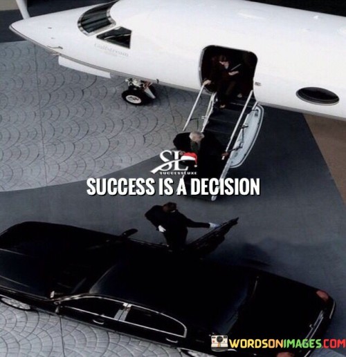 It underscores the role of choice. The phrase suggests that success isn't accidental but a deliberate decision made by individuals. It reflects the idea that one's mindset and actions determine the path to success.

The statement underscores the concept of empowerment. It implies that individuals have control over their journey to success through their decisions and actions. This sentiment encourages proactive and intentional behavior.

In essence, this phrase encapsulates the idea that success is shaped by the decisions individuals make. It reflects the importance of taking ownership of one's choices and using them to pave the way for achievement and personal growth.