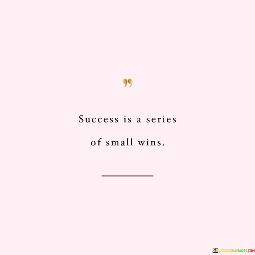 It emphasizes continuous progress. The phrase suggests that success is not a singular event but rather a collection of smaller victories over time. It reflects the idea that consistent effort leads to meaningful outcomes.

The statement underscores the significance of persistence. It implies that each small win contributes to the overall picture of success. This sentiment encourages individuals to celebrate and appreciate every step of the journey.

In essence, this phrase encapsulates the concept that success is constructed from a succession of small accomplishments. It reflects the importance of recognizing the value of each achievement and embracing the journey as a compilation of meaningful steps toward a larger goal.