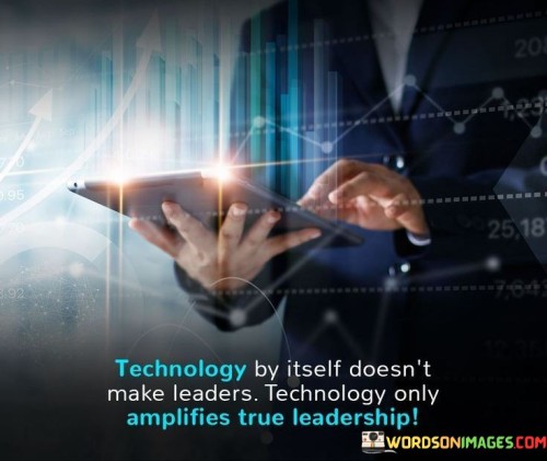 Technology By Itself Doesn't Make Leaders Technology Only Amplifies Quotes